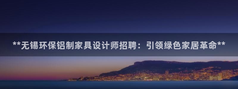 杏耀测速登录地址：**无锡环保铝制家具设计师招聘：引领绿色家