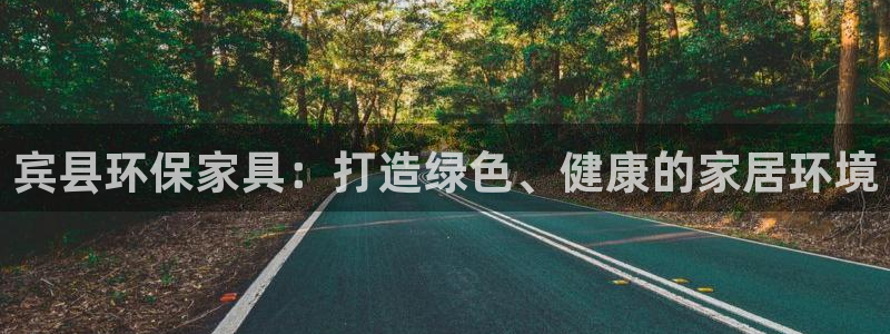 杏耀平台代理注册多少钱：宾县环保家具：打造绿色、健康的家居环