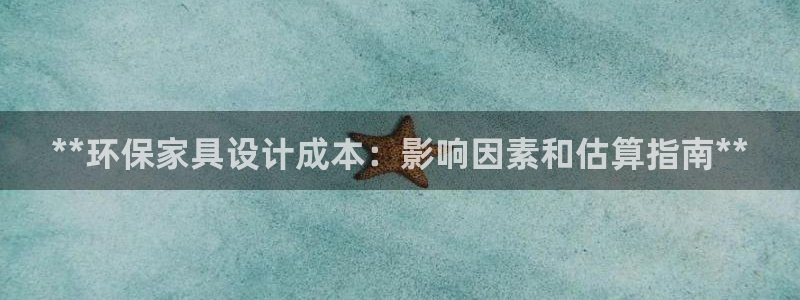 杏耀代理注册开户：**环保家具设计成本：影响因素和估算指南*
