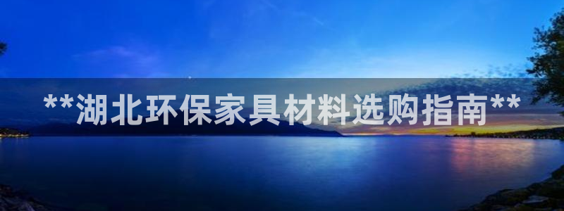 杏耀平台娱乐：**湖北环保家具材料选购指南**