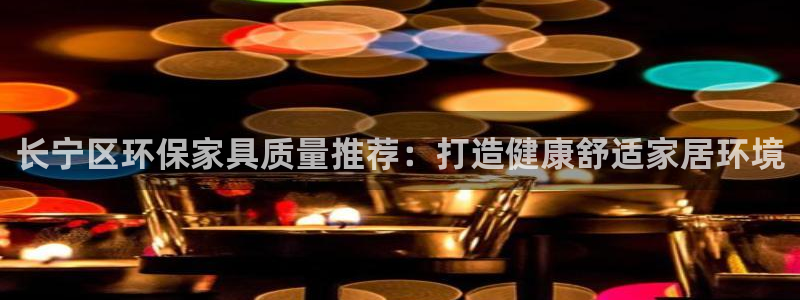 杏耀平台地址：长宁区环保家具质量推荐：打造健康舒适家居环境