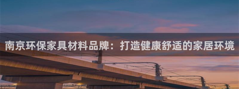 杏耀代理注册开户：南京环保家具材料品牌：打造健康舒适的家居环