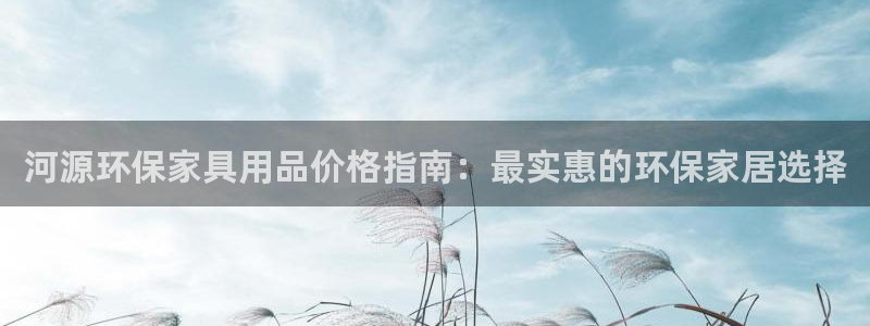 杏耀平台测：河源环保家具用品价格指南：最实惠的环保家居选择