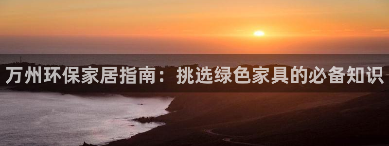 杏耀平台注册问一问：万州环保家居指南：挑选绿色家具的必备知识