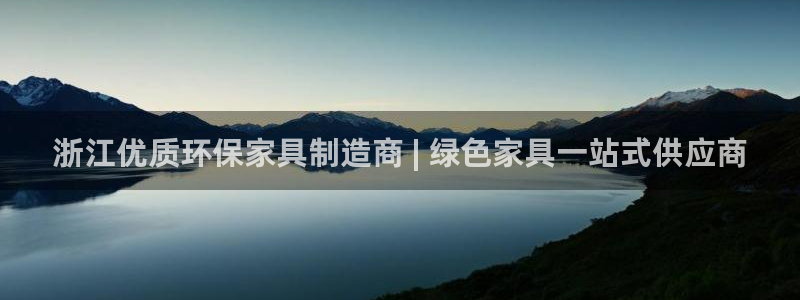 杏耀平台主管：浙江优质环保家具制造商 | 绿色家具一站式供应