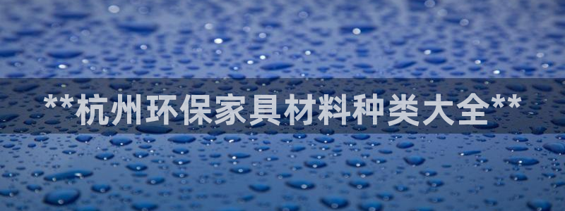 杏耀登录网页：**杭州环保家具材料种类大全**