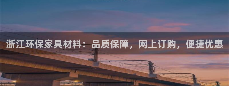杏耀平台注册流程：浙江环保家具材料：品质保障，网上订购，便捷