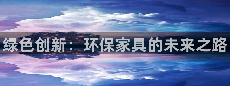 杏耀官网网站中心：绿色创新：环保家具的未来之路