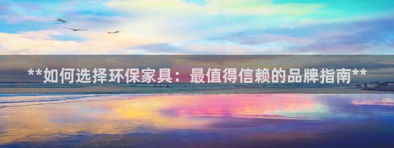 杏耀开户app下载：**如何选择环保家具：最值得信赖的品牌指
