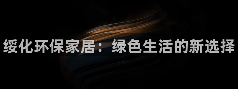 杏耀平台一安全注册入口：绥化环保家居：绿色生活的新选择