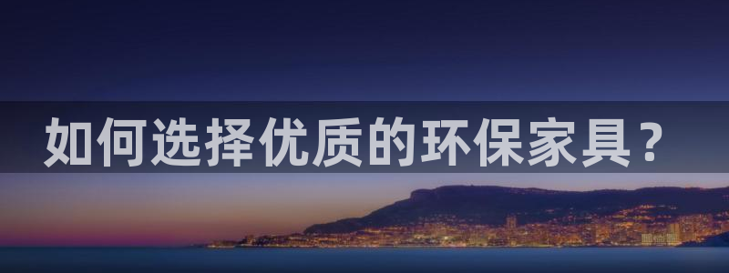 杏耀平台官方登录：如何选择优质的环保家具？