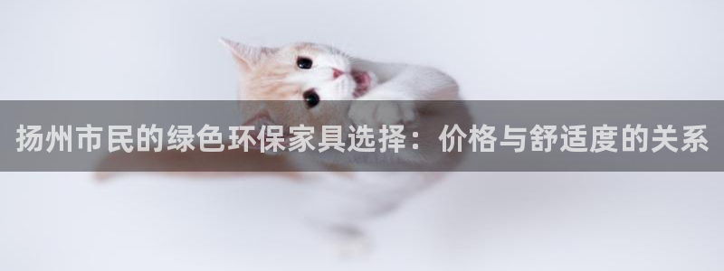 杏耀注册网址：扬州市民的绿色环保家具选择：价格与舒适度的关系