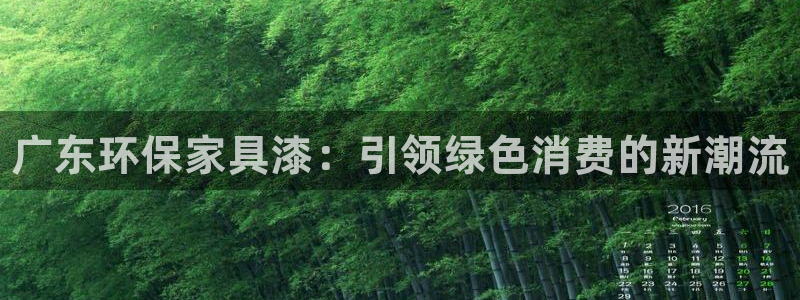 杏耀平台到底能玩吗：广东环保家具漆：引领绿色消费的新潮流