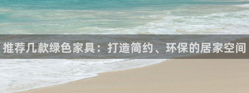 杏耀平台几年了：推荐几款绿色家具：打造简约、环保的居家空间