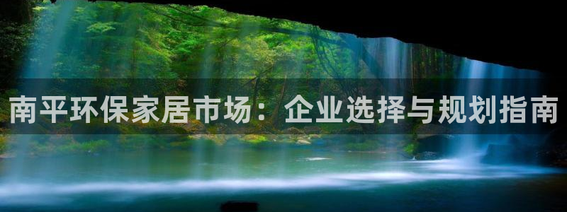 杏耀官网注册地址：南平环保家居市场：企业选择与规划指南