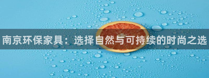 杏耀如何注册：南京环保家具：选择自然与可持续的时尚之选