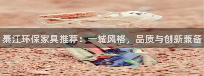 杏耀代理注册中心：綦江环保家具推荐：一城风格，品质与创新兼备