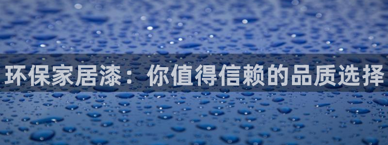 杏耀测速网址电脑版：环保家居漆：你值得信赖的品质选择