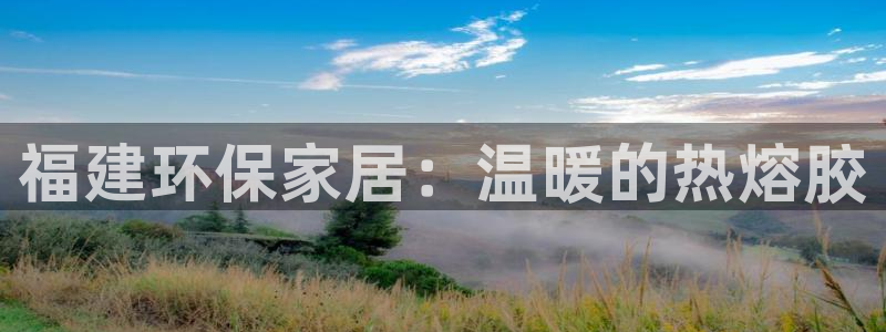 杏耀平台登录方式：福建环保家居：温暖的热熔胶